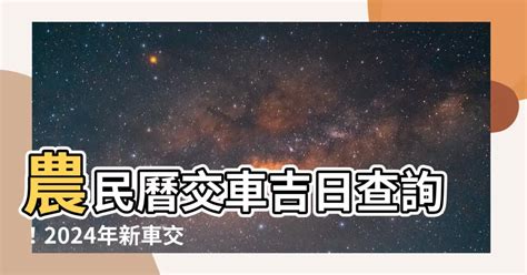 2023牽車好日子查詢|【2024交車吉日】農民曆牽車、交車好日子查詢